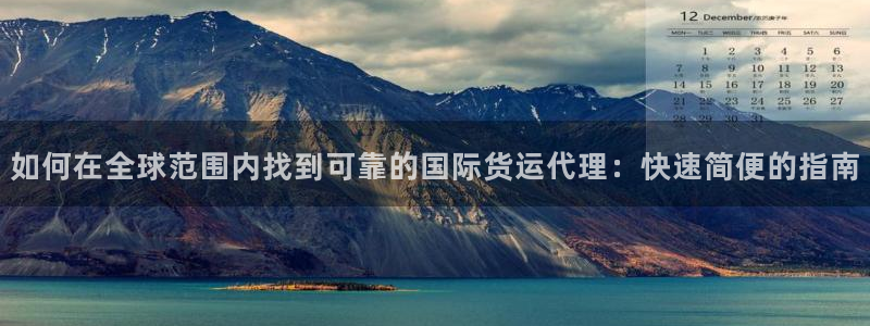 尊龙凯时能提现吗：如何在全球范围内找到可靠的国际货运代理