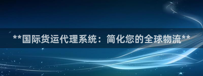 尊龙凯时logo：**国际货运代理系统：简化您的全球物流