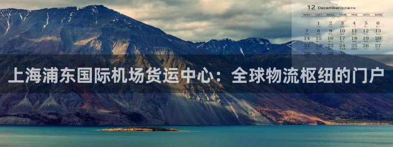 尊龙凯时手机版·(中国)官方网站：上海浦东国际机场货运中