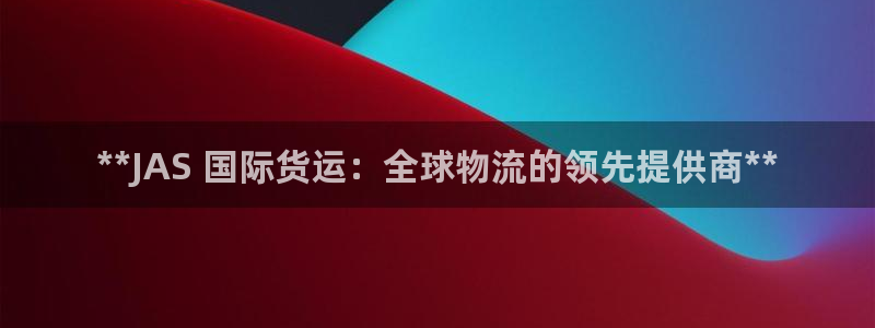 尊龙-人生就是博：**JAS 国际货运：全球物流的领先提