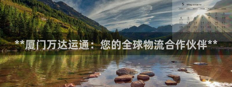 尊龙凯时取款一直支付中：**厦门万达运通：您的全球物流合