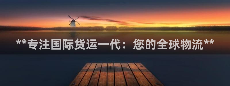 尊龙凯时导航菜单首页：**专注国际货运一代：您的全球物流