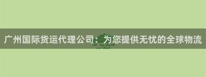 尊龙凯时人生就是博·(中国)官网最新：广州国际货运代理公