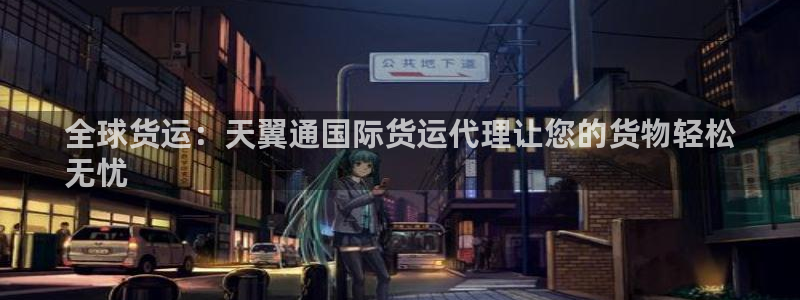 尊龙z6平台：全球货运：天翼通国际货运代理让您的货物轻松