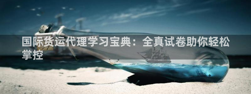尊龙集团官网：国际货运代理学习宝典：全真试卷助你轻松
掌