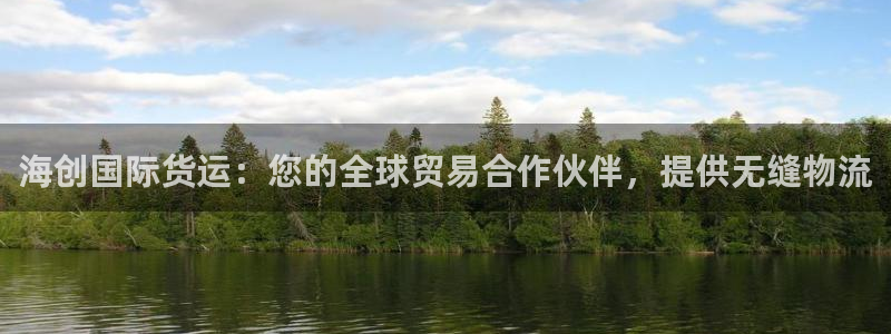 尊龙凯时代理官网入口：海创国际货运：您的全球贸易合作伙伴