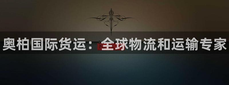 尊龙官网手机版：奥柏国际货运：全球物流和运输专家